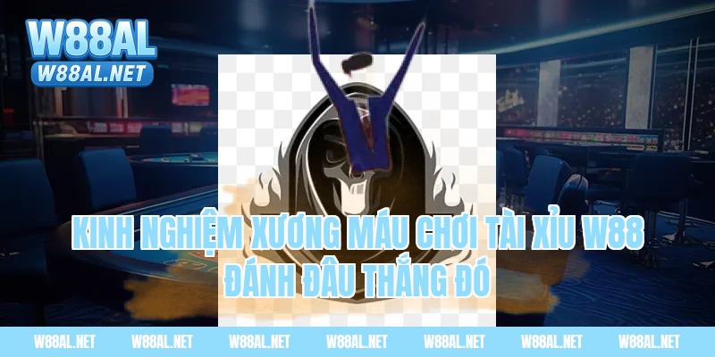 Kinh nghiệm xương máu chơi tài xỉu w88 đánh đâu thắng đó