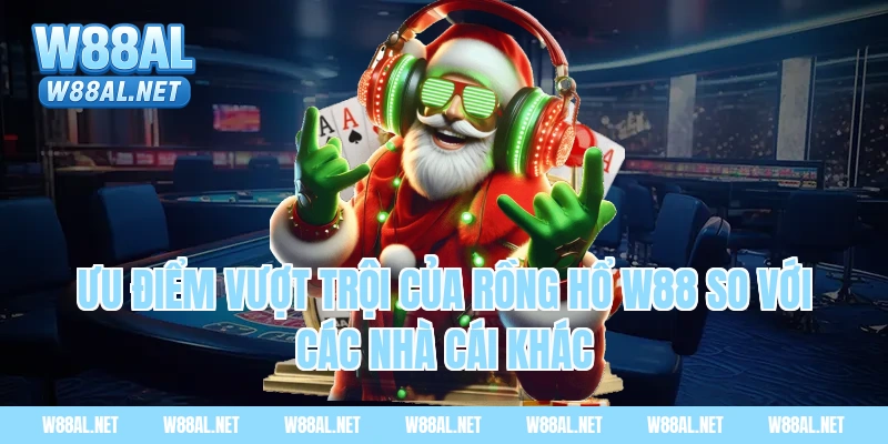 Ưu điểm vượt trội của rồng hổ W88 so với các nhà cái khác