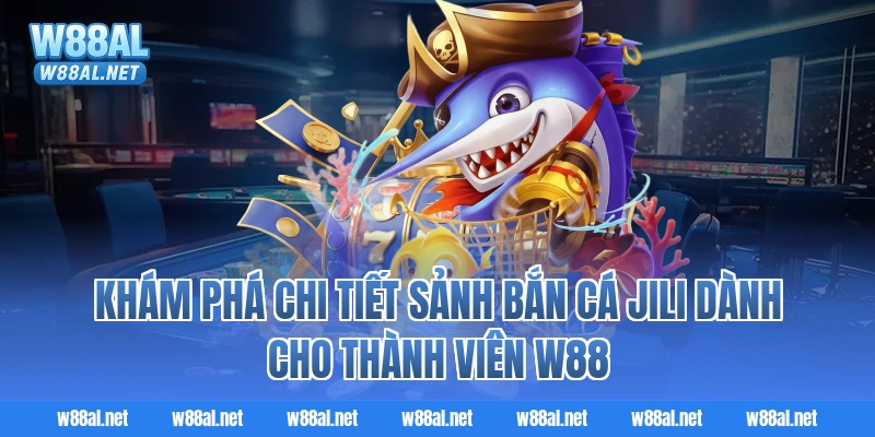Khám phá chi tiết sảnh bắn cá Jili dành cho thành viên W88
